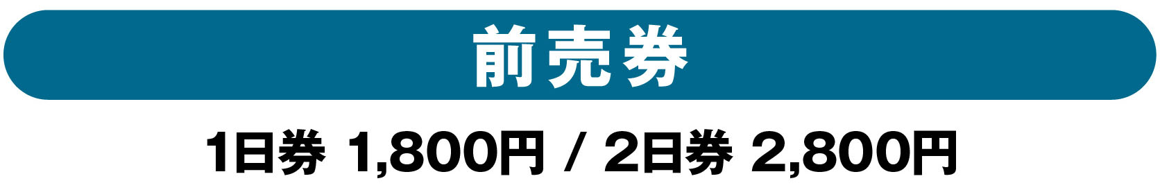 前売り券：1日券1800円｜2日券2800円